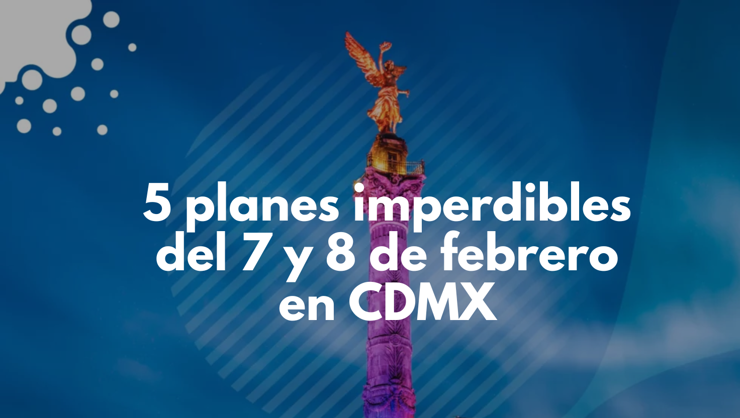Qué hacer este fin de semana en CDMX: 5 planes imperdibles del 7 y 8 de febrero